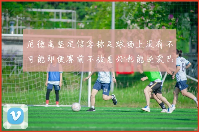 厄德高坚定信念称足球场上没有不可能即便赛前不被看好也能逆袭巴西