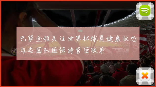 巴萨全程关注世界杯球员健康状态与各国队医保持紧密联系