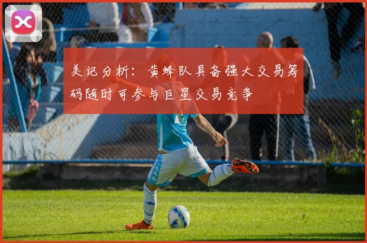 美记分析：黄蜂队具备强大交易筹码随时可参与巨星交易竞争